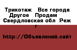 Трикотаж - Все города Другое » Продам   . Свердловская обл.,Реж г.